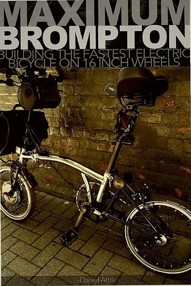 Maximum Brompton: Building the Fastest Electric Bicycle on 16 Inch Wheels by Dan